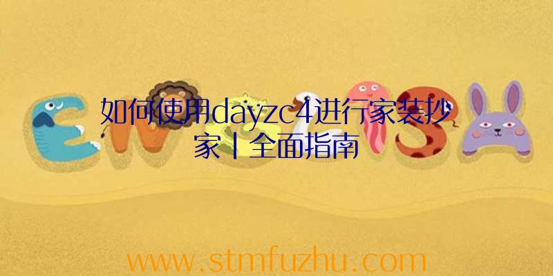 如何使用dayzc4进行家装抄家|全面指南